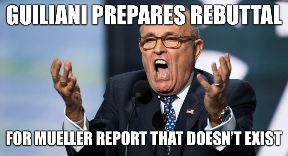 Guiliani’s Land of Make Believe | GUILIANI PREPARES REBUTTAL; FOR MUELLER REPORT THAT DOESN’T EXIST | image tagged in guiliani,memes | made w/ Imgflip meme maker