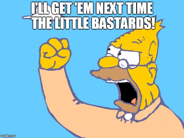 Grampa Simpson shaking fist | I'LL GET 'EM NEXT TIME THE LITTLE BASTARDS! | image tagged in grampa simpson shaking fist | made w/ Imgflip meme maker
