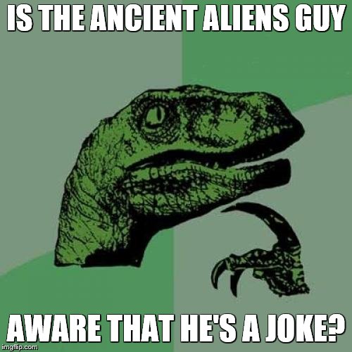 If he is, it doesn't seem to faze him | IS THE ANCIENT ALIENS GUY; AWARE THAT HE'S A JOKE? | image tagged in memes,philosoraptor,ancient aliens,ancient aliens guy,aliens | made w/ Imgflip meme maker