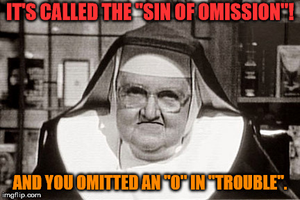 Frowning Nun Meme | IT'S CALLED THE "SIN OF OMISSION"! AND YOU OMITTED AN "O" IN "TROUBLE". | image tagged in memes,frowning nun | made w/ Imgflip meme maker