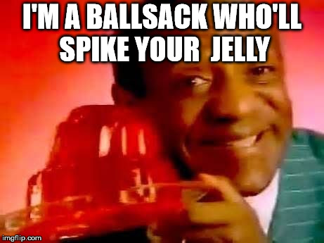 JELLO | I'M A BALLSACK WHO'LL SPIKE YOUR  JELLY | image tagged in jello | made w/ Imgflip meme maker