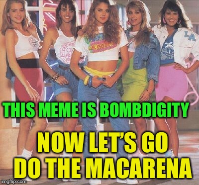 THIS MEME IS BOMBDIGITY NOW LET’S GO DO THE MACARENA | made w/ Imgflip meme maker