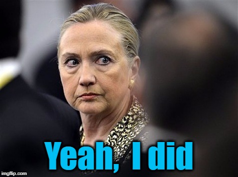 upset hillary | Yeah,  I did | image tagged in upset hillary | made w/ Imgflip meme maker