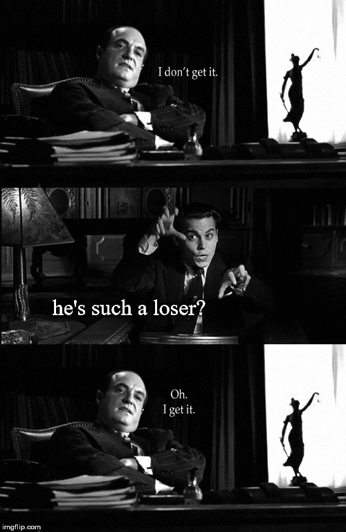 Ed Wood movie pitch | he's such a loser? | image tagged in ed wood movie pitch | made w/ Imgflip meme maker