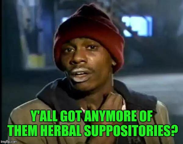 Y'all Got Any More Of That Meme | Y'ALL GOT ANYMORE OF THEM HERBAL SUPPOSITORIES? | image tagged in memes,y'all got any more of that | made w/ Imgflip meme maker