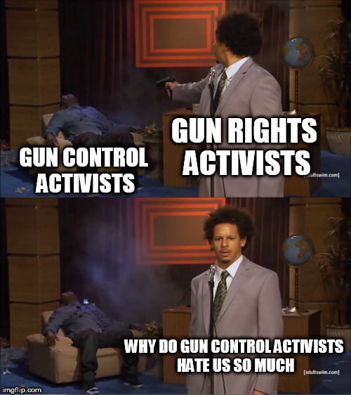 Who Killed Hannibal | GUN RIGHTS ACTIVISTS; GUN CONTROL ACTIVISTS; WHY DO GUN CONTROL ACTIVISTS HATE US SO MUCH | image tagged in memes,who killed hannibal,gun rights,gun control,hypocrisy,hypocritical | made w/ Imgflip meme maker