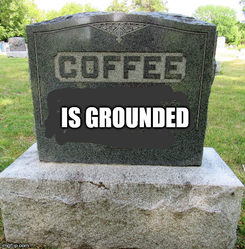 deathofcoffee | IS GROUNDED | image tagged in deathofcoffee | made w/ Imgflip meme maker