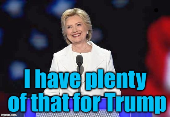 I have plenty of that for Trump | image tagged in hillary | made w/ Imgflip meme maker