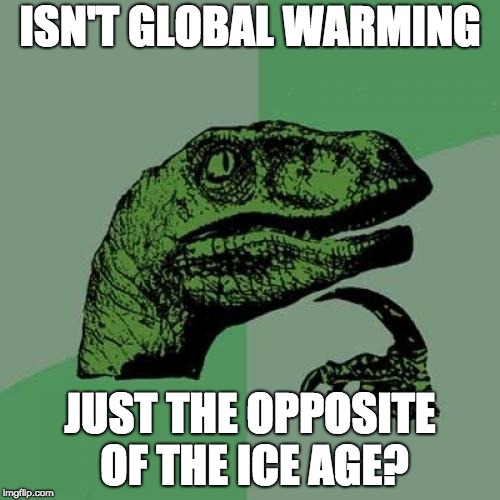 Philosoraptor |  ISN'T GLOBAL WARMING; JUST THE OPPOSITE OF THE ICE AGE? | image tagged in memes,philosoraptor | made w/ Imgflip meme maker