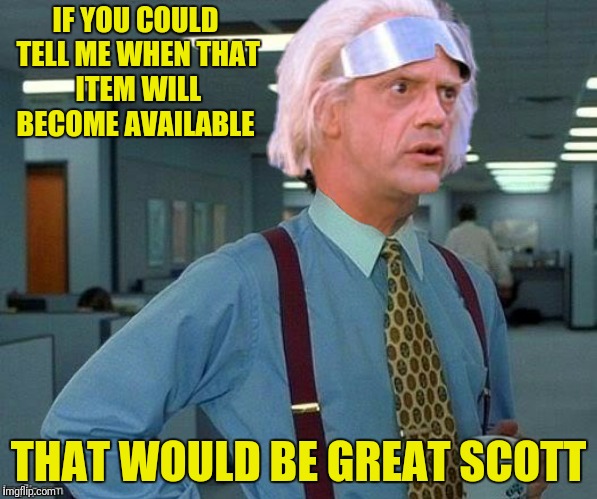 IF YOU COULD TELL ME WHEN THAT ITEM WILL BECOME AVAILABLE THAT WOULD BE GREAT SCOTT | made w/ Imgflip meme maker