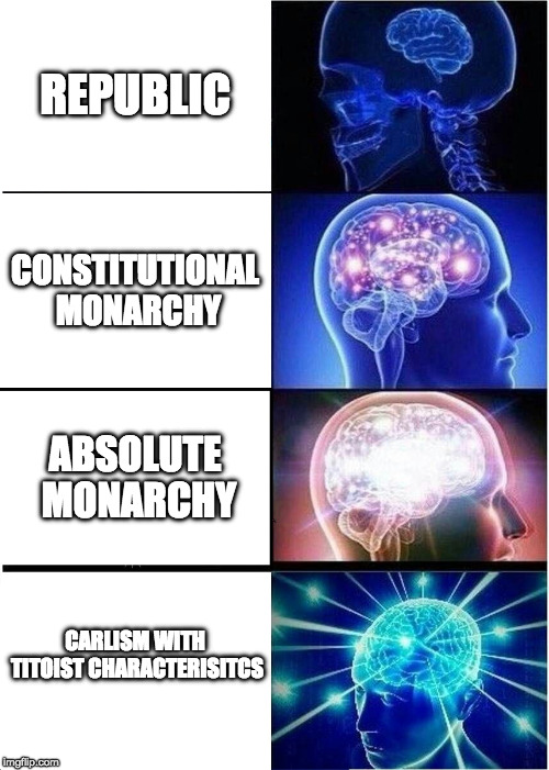 Expanding Brain | REPUBLIC; CONSTITUTIONAL MONARCHY; ABSOLUTE MONARCHY; CARLISM WITH TITOIST CHARACTERISITCS | image tagged in memes,expanding brain | made w/ Imgflip meme maker