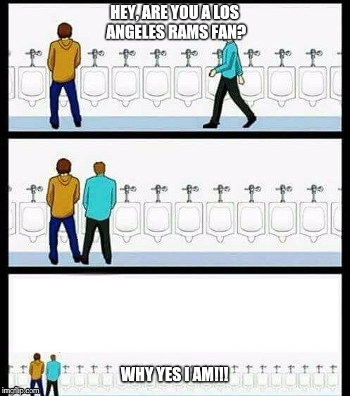 Urinal Guy (More text room) | HEY, ARE YOU A LOS ANGELES RAMS FAN? WHY YES I AM!!! | image tagged in urinal guy more text room | made w/ Imgflip meme maker