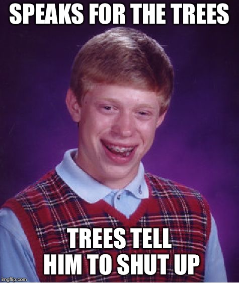 Bad Luck Brian Meme | SPEAKS FOR THE TREES; TREES TELL HIM TO SHUT UP | image tagged in memes,bad luck brian | made w/ Imgflip meme maker