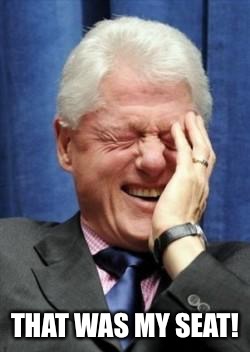 Bill Clinton Laughing | THAT WAS MY SEAT! | image tagged in bill clinton laughing | made w/ Imgflip meme maker