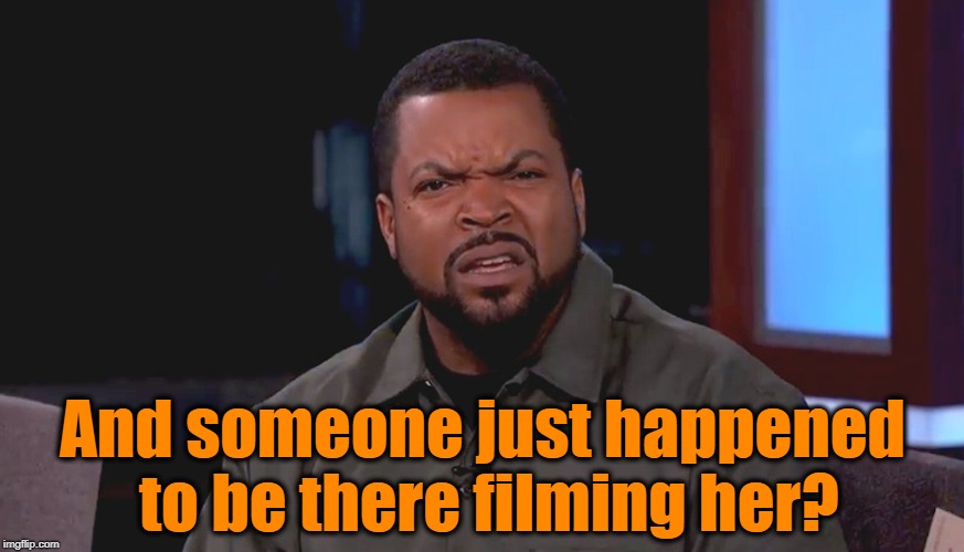 Really? Ice Cube | And someone just happened to be there filming her? | image tagged in really ice cube | made w/ Imgflip meme maker