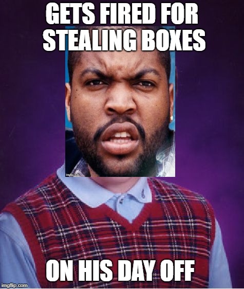 bad luck craig | GETS FIRED FOR STEALING BOXES; ON HIS DAY OFF | image tagged in memes,bad luck brian,friday,ice cube,smokey | made w/ Imgflip meme maker