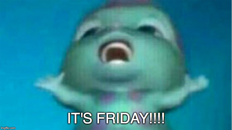 bibble friday | IT'S FRIDAY!!!! | image tagged in friday,bibble | made w/ Imgflip meme maker