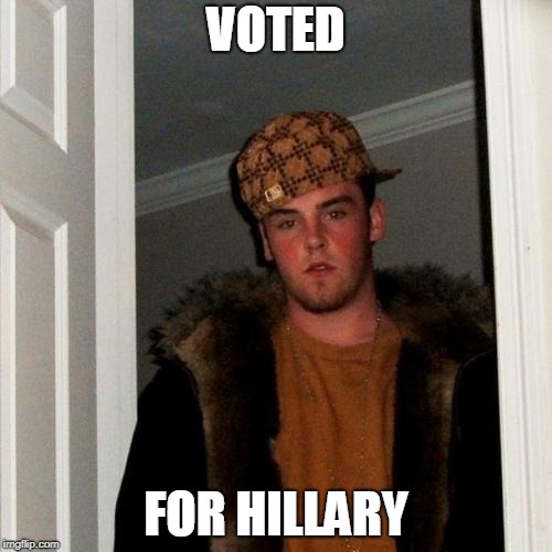 Scumbag Steve | VOTED; FOR HILLARY | image tagged in memes,scumbag steve | made w/ Imgflip meme maker