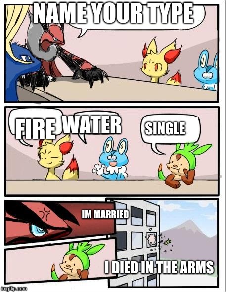 Pokemon board meeting | NAME YOUR TYPE; FIRE; WATER; SINGLE; IM MARRIED; I DIED IN THE ARMS | image tagged in pokemon board meeting | made w/ Imgflip meme maker