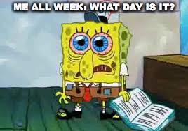 Tired all week | ME ALL WEEK: WHAT DAY IS IT? | image tagged in teachertired,teacher,spongebob | made w/ Imgflip meme maker