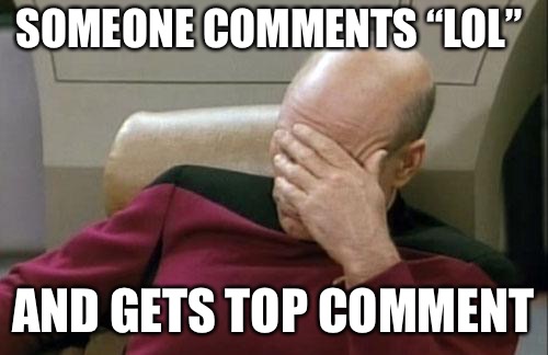 Captain Picard Facepalm Meme | SOMEONE COMMENTS “LOL”; AND GETS TOP COMMENT | image tagged in memes,captain picard facepalm | made w/ Imgflip meme maker