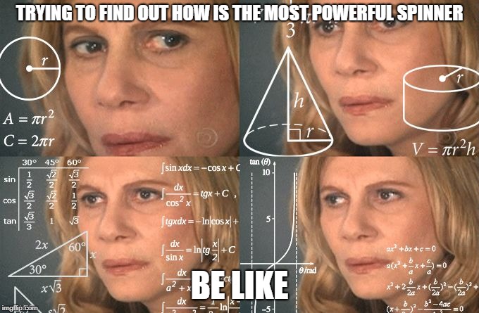 Calculating meme | TRYING TO FIND OUT HOW IS THE MOST POWERFUL SPINNER; BE LIKE | image tagged in calculating meme | made w/ Imgflip meme maker