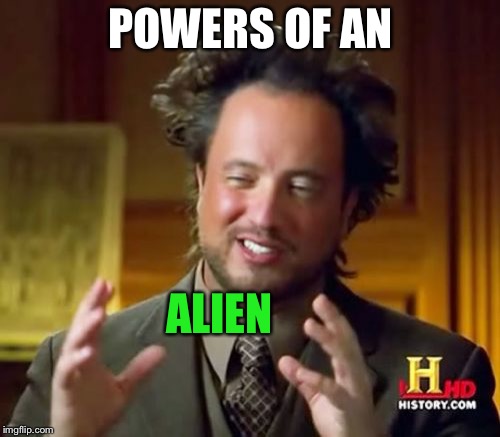 Ancient Aliens Meme | POWERS OF AN ALIEN | image tagged in memes,ancient aliens | made w/ Imgflip meme maker
