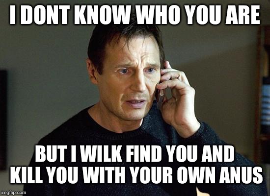 Butt slap | I DONT KNOW WHO YOU ARE; BUT I WILK FIND YOU AND KILL YOU WITH YOUR OWN ANUS | image tagged in memes,liam neeson taken 2,take the cake | made w/ Imgflip meme maker