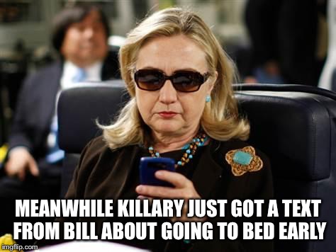 Bill is tired tonight | MEANWHILE KILLARY JUST GOT A TEXT FROM BILL ABOUT GOING TO BED EARLY | image tagged in memes,hillary clinton cellphone,bill clinton | made w/ Imgflip meme maker