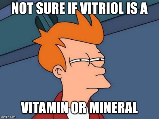Futurama Fry Meme | NOT SURE IF VITRIOL IS A VITAMIN OR MINERAL | image tagged in memes,futurama fry | made w/ Imgflip meme maker
