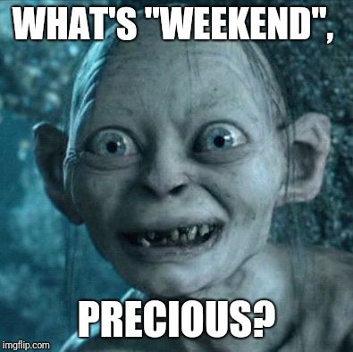 Gollum | WHAT'S "WEEKEND", PRECIOUS? | image tagged in memes,gollum | made w/ Imgflip meme maker