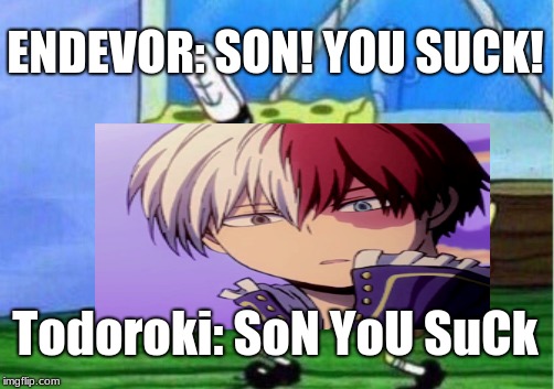 ENDEVOR: SON! YOU SUCK! Todoroki: SoN YoU SuCk | image tagged in my hero academia,anime,mocking spongebob | made w/ Imgflip meme maker