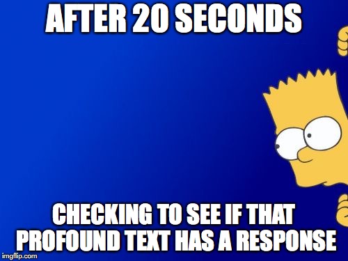 EGO | AFTER 20 SECONDS; CHECKING TO SEE IF THAT PROFOUND TEXT HAS A RESPONSE | image tagged in memes,bart simpson peeking,ego,narcissist | made w/ Imgflip meme maker
