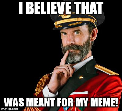 captain obvious | I BELIEVE THAT WAS MEANT FOR MY MEME! | image tagged in captain obvious | made w/ Imgflip meme maker