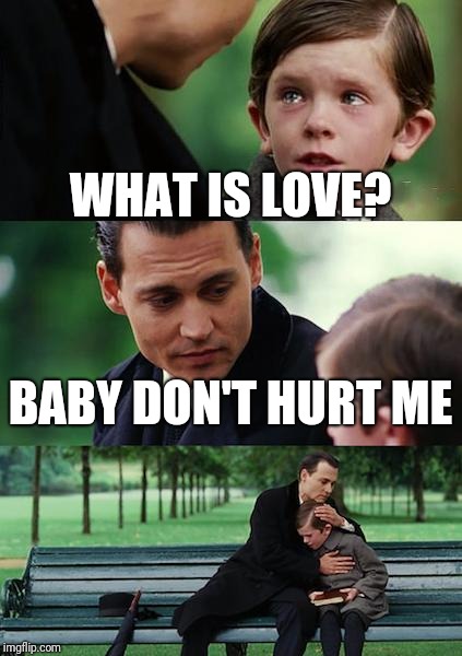 Finding Neverland | WHAT IS LOVE? BABY DON'T HURT ME | image tagged in memes,finding neverland | made w/ Imgflip meme maker