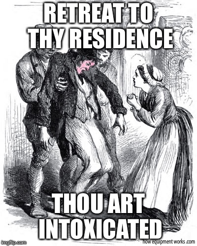 Medieval Drunk | RETREAT TO THY RESIDENCE; THOU ART INTOXICATED | image tagged in go home you're drunk | made w/ Imgflip meme maker