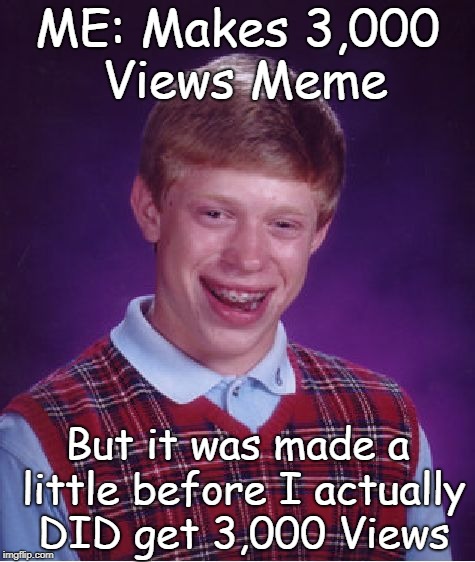 i did this on purpose btw cuz i am dum | ME: Makes 3,000 Views Meme; But it was made a little before I actually DID get 3,000 Views | image tagged in memes,bad luck brian,views,thanks,lol so funny,why | made w/ Imgflip meme maker