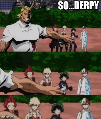 it's so....derpy | SO...DERPY | image tagged in memes,derp,derpy,awkward,oof,my hero academia | made w/ Imgflip meme maker