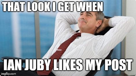 satisfied  | THAT LOOK I GET WHEN; IAN JUBY LIKES MY POST | image tagged in satisfied | made w/ Imgflip meme maker