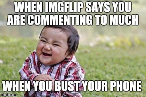 Evil Toddler Meme | WHEN IMGFLIP SAYS YOU ARE COMMENTING TO MUCH; WHEN YOU BUST YOUR PHONE | image tagged in memes,evil toddler | made w/ Imgflip meme maker