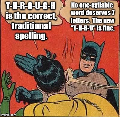 I'm on board with the new spelling.  Will you join me? | T-H-R-O-U-G-H is the correct, traditional spelling. No one-syllable word deserves 7 letters.  The new "T-H-R-U" is fine. | image tagged in memes,batman slapping robin | made w/ Imgflip meme maker