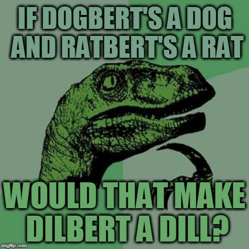 Philosoraptor Meme | IF DOGBERT'S A DOG AND RATBERT'S A RAT; WOULD THAT MAKE DILBERT A DILL? | image tagged in memes,philosoraptor | made w/ Imgflip meme maker