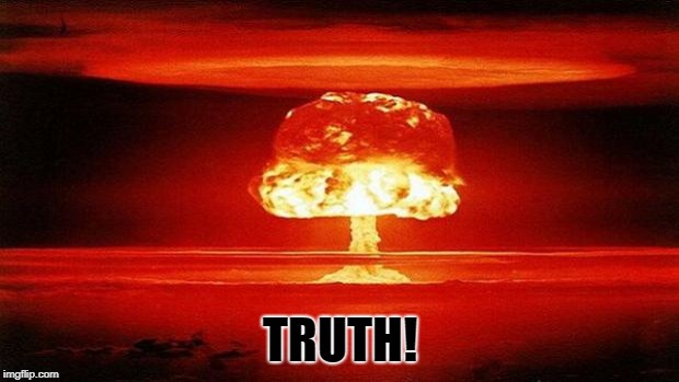 Atomic Bomb | TRUTH! | image tagged in atomic bomb | made w/ Imgflip meme maker