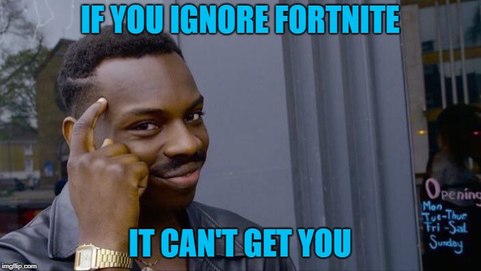 Roll Safe Think About It Meme | IF YOU IGNORE FORTNITE IT CAN'T GET YOU | image tagged in memes,roll safe think about it | made w/ Imgflip meme maker