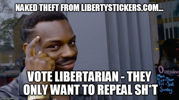 Roll Safe Think About It Meme | NAKED THEFT FROM LIBERTYSTICKERS.COM... VOTE LIBERTARIAN - THEY ONLY WANT TO REPEAL SH*T | image tagged in memes,roll safe think about it | made w/ Imgflip meme maker