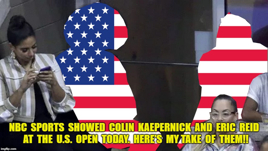 Colin Kaepernick and Eric Reid Attend U.S. Open | NBC  SPORTS  SHOWED  COLIN  KAEPERNICK  AND  ERIC  REID  AT  THE  U.S.  OPEN  TODAY.  HERE'S  MY TAKE  OF  THEM!! | image tagged in colin,kaepernick,eric,reid | made w/ Imgflip meme maker