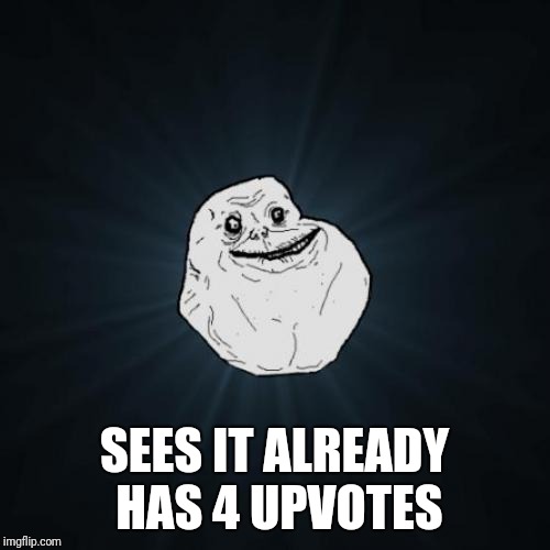Forever Alone Meme | SEES IT ALREADY HAS 4 UPVOTES | image tagged in memes,forever alone | made w/ Imgflip meme maker