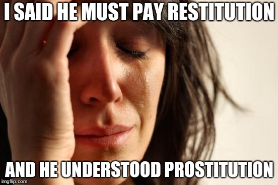 First World Problems | I SAID HE MUST PAY RESTITUTION; AND HE UNDERSTOOD PROSTITUTION | image tagged in memes,first world problems | made w/ Imgflip meme maker