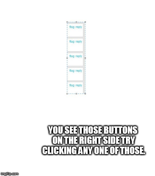 YOU SEE THOSE BUTTONS ON THE RIGHT SIDE TRY CLICKING ANY ONE OF THOSE. | made w/ Imgflip meme maker