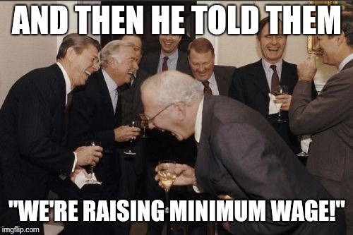 AND THEN HE TOLD THEM "WE'RE RAISING MINIMUM WAGE!" | image tagged in memes,laughing men in suits | made w/ Imgflip meme maker